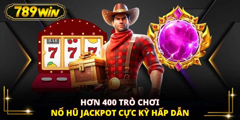 Hơn 400 trò chơi nổ hũ Jackpot cực kỳ hấp dẫn