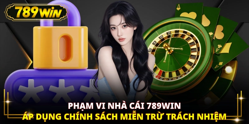 Phạm vi nhà cái 789WIN áp dụng chính sách miễn trừ trách nhiệm