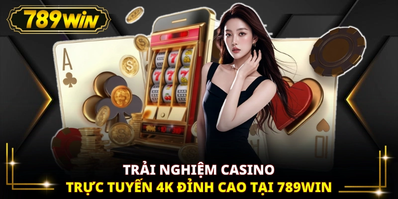 Trải nghiệm casino trực tuyến 4K đỉnh cao tại 789WIN